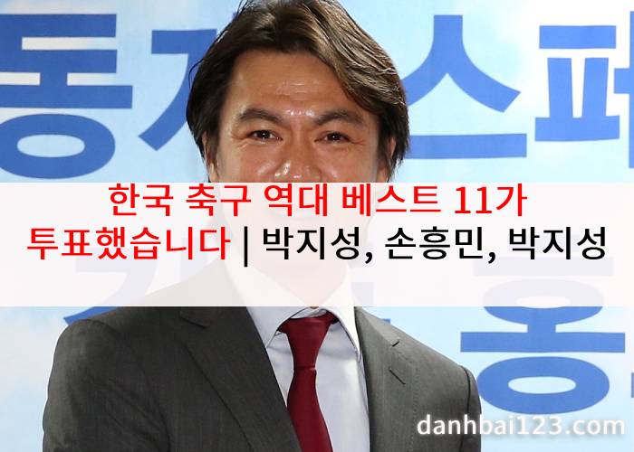 한국 축구 역대 베스트 11가 투표했습니다 | 박지성, 손흥민, 박지성